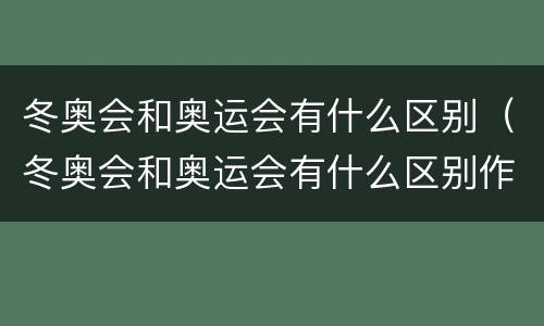 冬奥会和奥运会有什么区别（冬奥会和奥运会有什么区别作文）