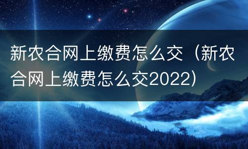 新农合网上缴费怎么交（新农合网上缴费怎么交2022）