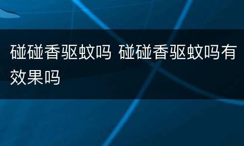 碰碰香驱蚊吗 碰碰香驱蚊吗有效果吗