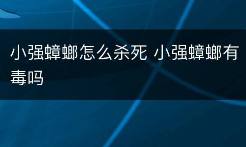 小强蟑螂怎么杀死 小强蟑螂有毒吗
