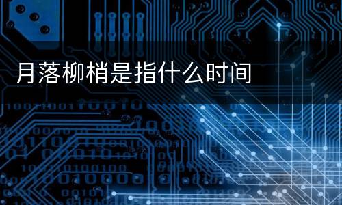 月落柳梢是指什么时间