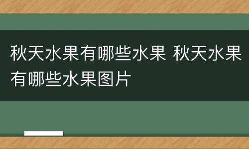 秋天水果有哪些水果 秋天水果有哪些水果图片
