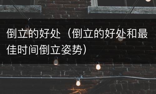 倒立的好处（倒立的好处和最佳时间倒立姿势）