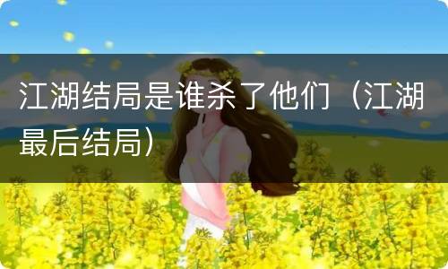江湖结局是谁杀了他们（江湖最后结局）
