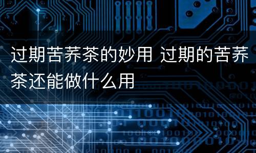 过期苦荞茶的妙用 过期的苦荞茶还能做什么用
