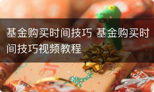 基金购买时间技巧 基金购买时间技巧视频教程