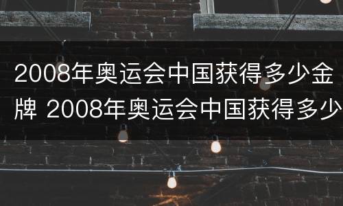 2008年奥运会中国获得多少金牌 2008年奥运会中国获得多少金牌银牌铜牌