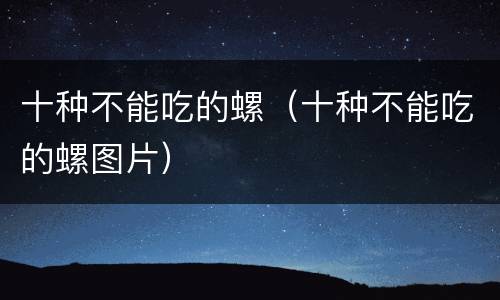 十种不能吃的螺（十种不能吃的螺图片）
