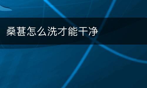 桑葚怎么洗才能干净