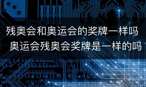 残奥会和奥运会的奖牌一样吗 奥运会残奥会奖牌是一样的吗