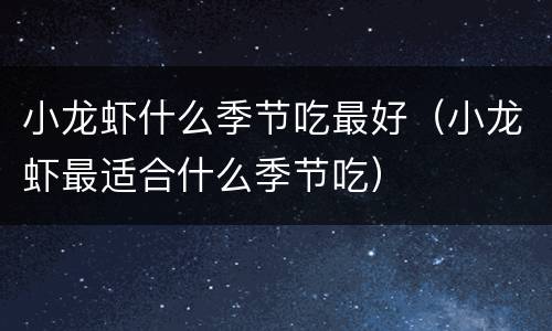 小龙虾什么季节吃最好（小龙虾最适合什么季节吃）