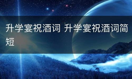 升学宴祝酒词 升学宴祝酒词简短