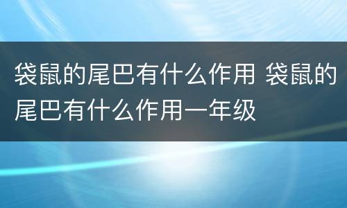 袋鼠的尾巴有什么作用 袋鼠的尾巴有什么作用一年级
