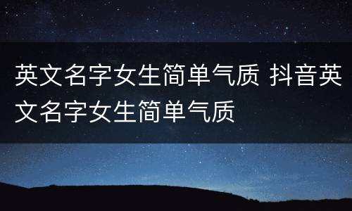 英文名字女生简单气质 抖音英文名字女生简单气质