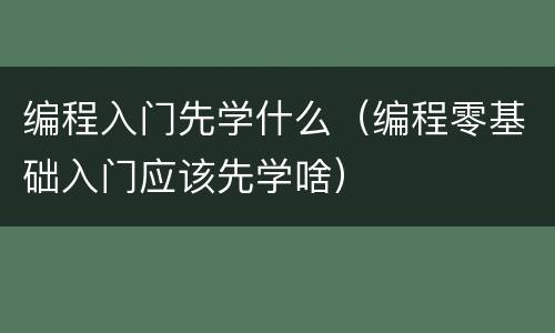 编程入门先学什么（编程零基础入门应该先学啥）