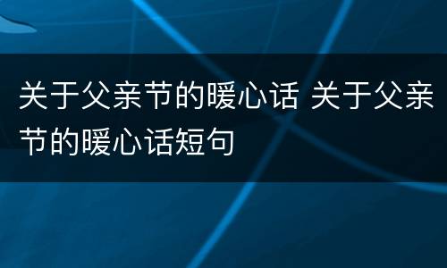 关于父亲节的暖心话 关于父亲节的暖心话短句