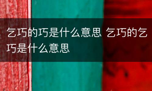 乞巧的巧是什么意思 乞巧的乞巧是什么意思