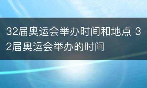 32届奥运会举办时间和地点 32届奥运会举办的时间
