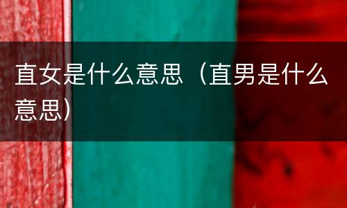 直女是什么意思（直男是什么意思）