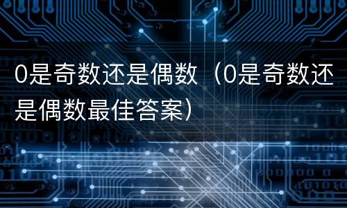 0是奇数还是偶数（0是奇数还是偶数最佳答案）