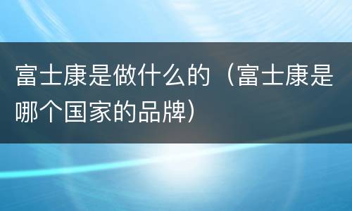 富士康是做什么的（富士康是哪个国家的品牌）