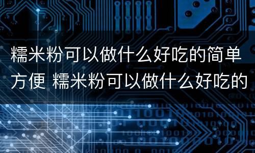 糯米粉可以做什么好吃的简单方便 糯米粉可以做什么好吃的简单方便?
