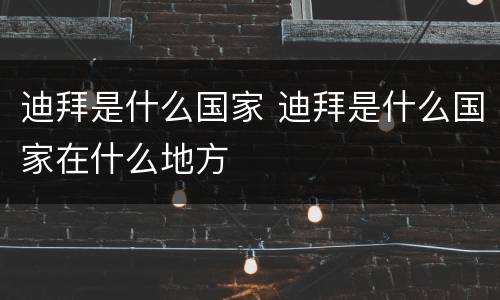 迪拜是什么国家 迪拜是什么国家在什么地方