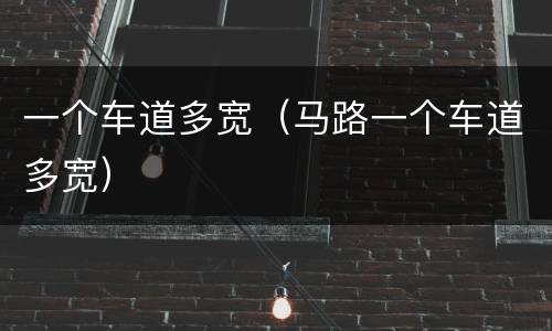 一个车道多宽（马路一个车道多宽）