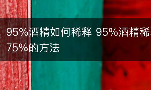 95%酒精如何稀释 95%酒精稀释75%的方法