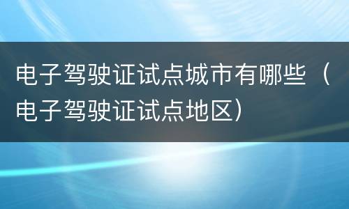 电子驾驶证试点城市有哪些（电子驾驶证试点地区）