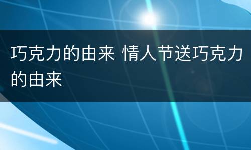 巧克力的由来 情人节送巧克力的由来