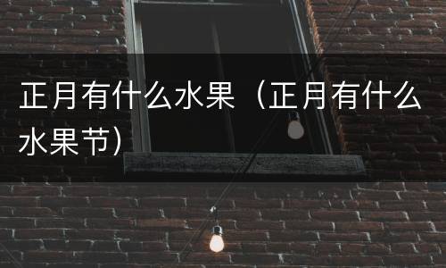 正月有什么水果（正月有什么水果节）