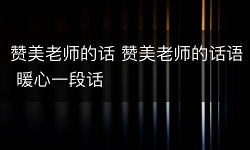 赞美老师的话 赞美老师的话语 暖心一段话