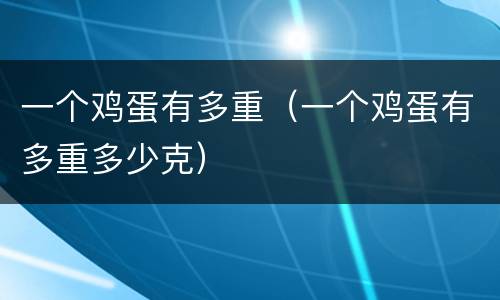 一个鸡蛋有多重（一个鸡蛋有多重多少克）