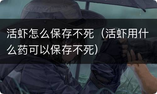 活虾怎么保存不死（活虾用什么药可以保存不死）