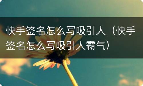 快手签名怎么写吸引人（快手签名怎么写吸引人霸气）