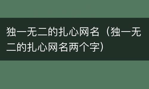 独一无二的扎心网名（独一无二的扎心网名两个字）