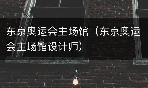 东京奥运会主场馆（东京奥运会主场馆设计师）