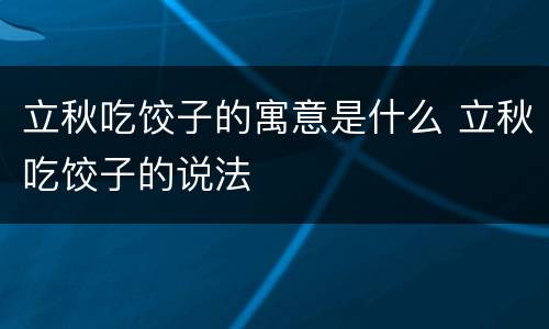 立秋吃饺子的寓意是什么 立秋吃饺子的说法
