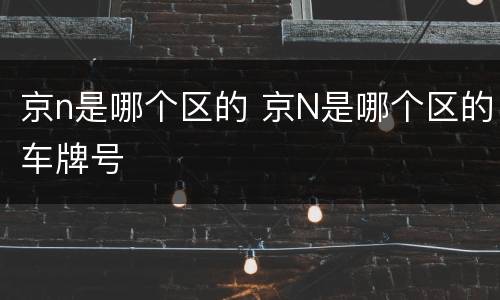 京n是哪个区的 京N是哪个区的车牌号