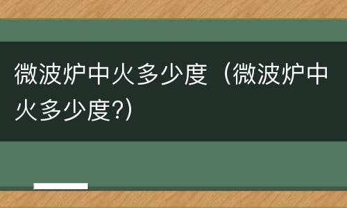 微波炉中火多少度（微波炉中火多少度?）