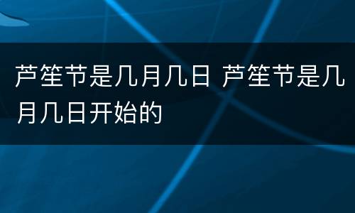 芦笙节是几月几日 芦笙节是几月几日开始的