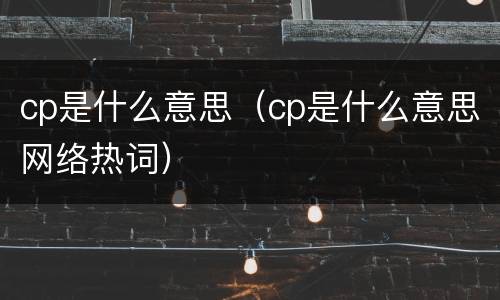 cp是什么意思（cp是什么意思网络热词）