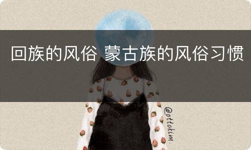 回族的风俗 蒙古族的风俗习惯