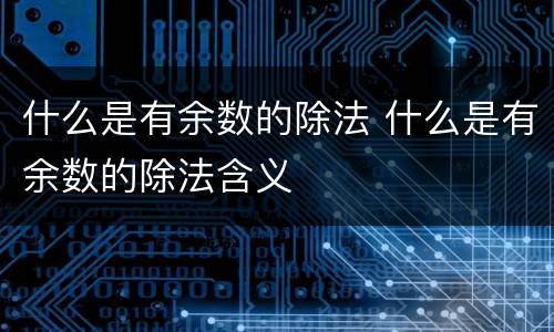 什么是有余数的除法 什么是有余数的除法含义