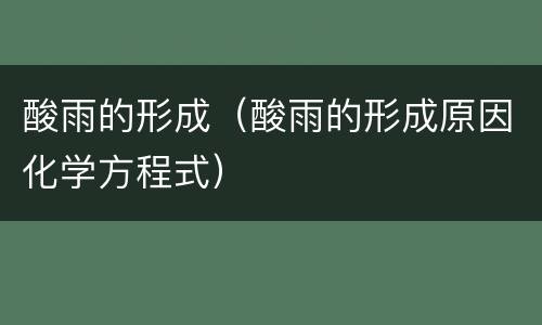 酸雨的形成（酸雨的形成原因化学方程式）
