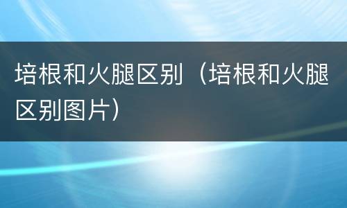 培根和火腿区别（培根和火腿区别图片）