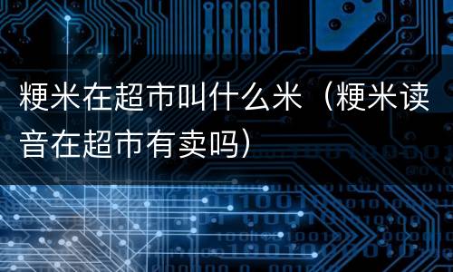粳米在超市叫什么米（粳米读音在超市有卖吗）