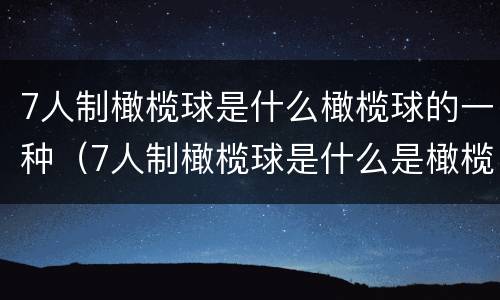 7人制橄榄球是什么橄榄球的一种（7人制橄榄球是什么是橄榄球的一种）