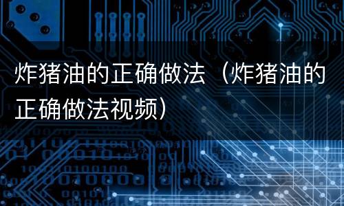 炸猪油的正确做法（炸猪油的正确做法视频）